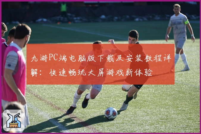 九游PC端电脑版下载及安装教程详解：快速畅玩大屏游戏新体验