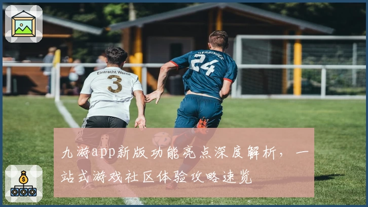 九游app新版功能亮点深度解析,一站式游戏社区体验攻略速览