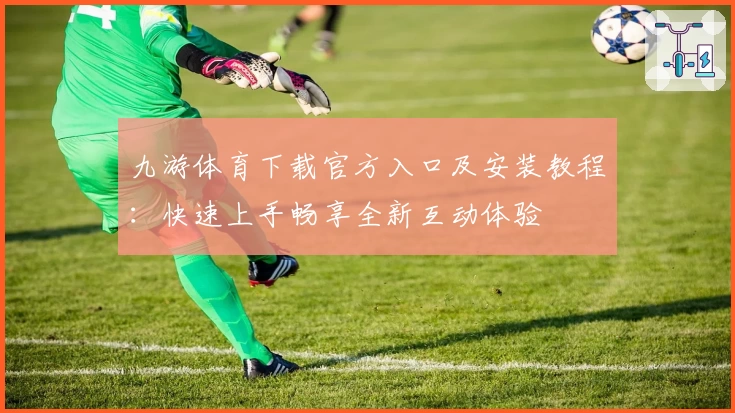 九游体育下载官方入口及安装教程：快速上手畅享全新互动体验