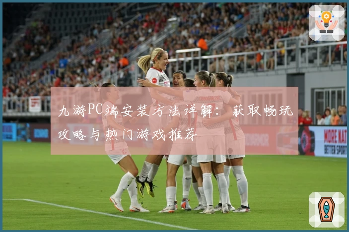 九游PC端安装方法详解：获取畅玩攻略与热门游戏推荐