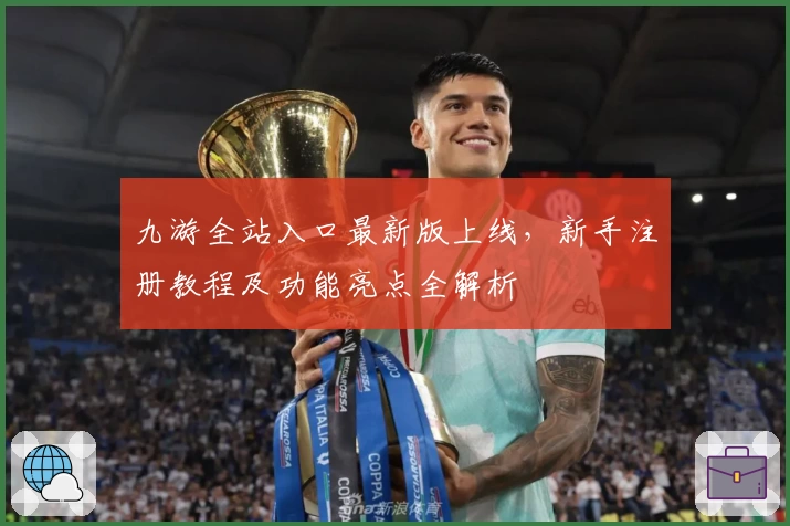 九游全站入口最新版上线,新手注册教程及功能亮点全解析