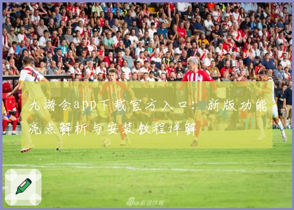 九游会app下载官方入口：新版功能亮点解析与安装教程详解