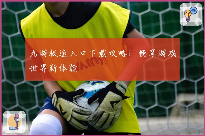 九游极速入口下载攻略,畅享游戏世界新体验