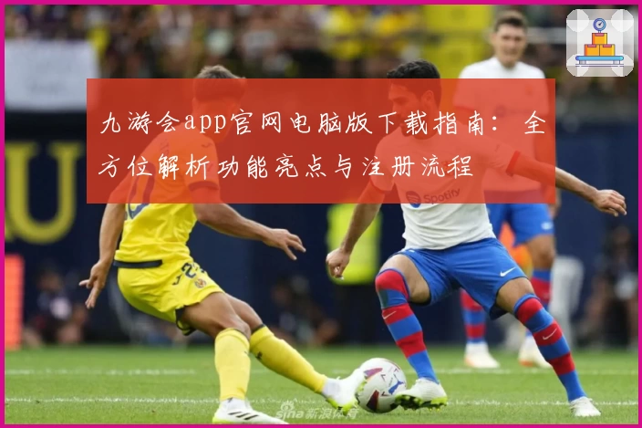九游会app官网电脑版下载指南:全方位解析功能亮点与注册流程