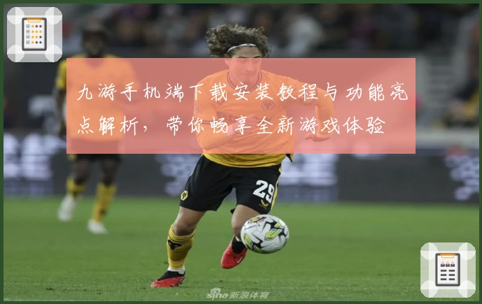 九游手机端下载安装教程与功能亮点解析，带你畅享全新游戏体验