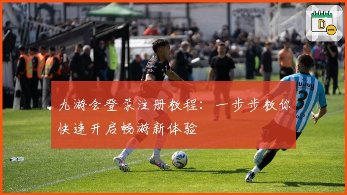 九游会登录注册教程：一步步教你快速开启畅游新体验
