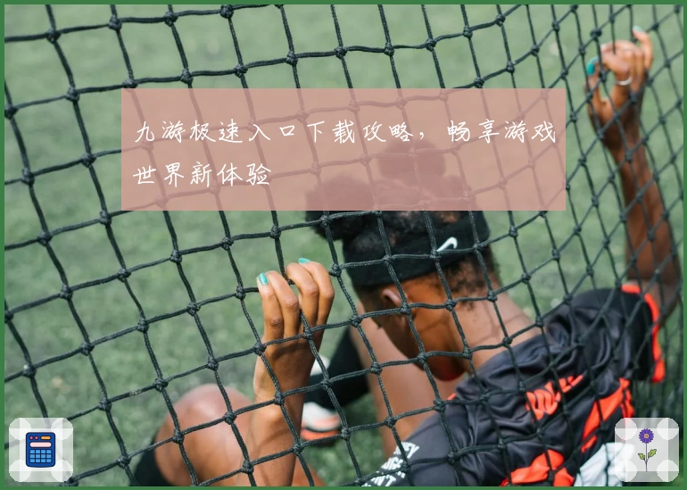 九游极速入口下载攻略，畅享游戏世界新体验