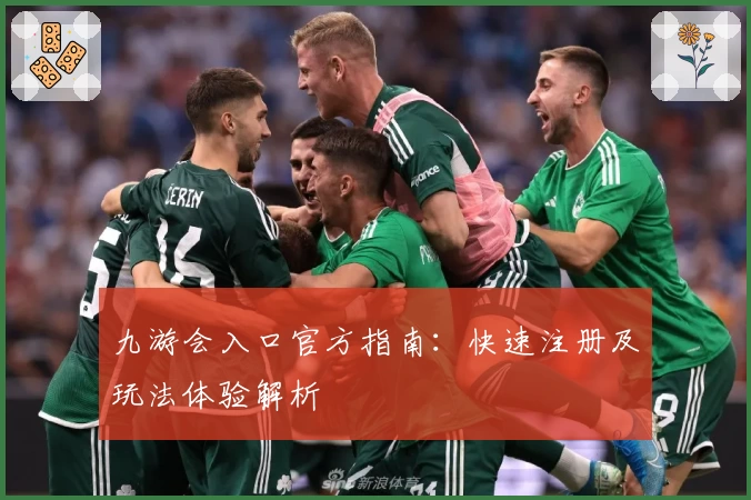 九游会入口官方指南：快速注册及玩法体验解析