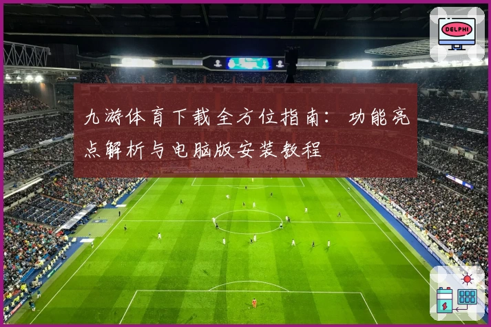九游体育下载全方位指南：功能亮点解析与电脑版安装教程