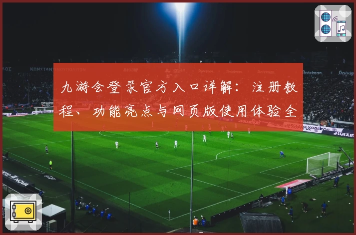 九游会登录官方入口详解：注册教程、功能亮点与网页版使用体验全揭晓