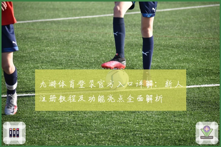 九游体育登录官方入口详解：新人注册教程及功能亮点全面解析