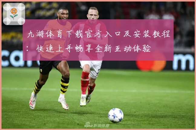 九游体育下载官方入口及安装教程：快速上手畅享全新互动体验