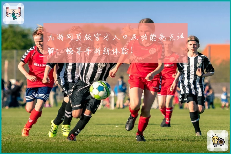 九游网页版官方入口及功能亮点详解：畅享手游新体验！