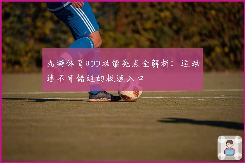 九游体育app功能亮点全解析：运动迷不可错过的极速入口