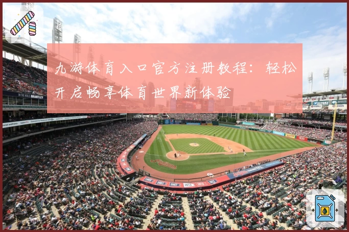 九游体育入口官方注册教程：轻松开启畅享体育世界新体验