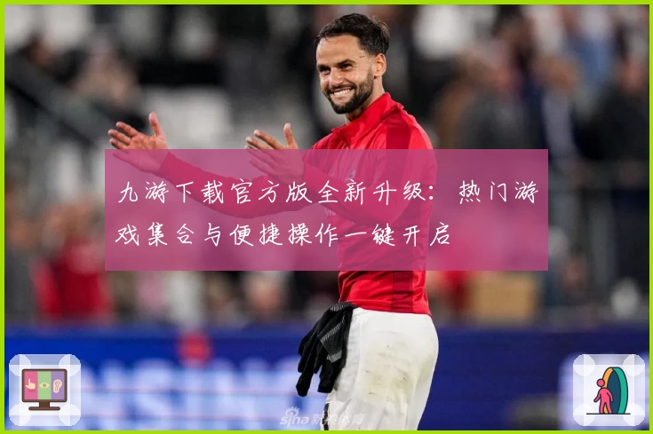 九游下载官方版全新升级：热门游戏集合与便捷操作一键开启