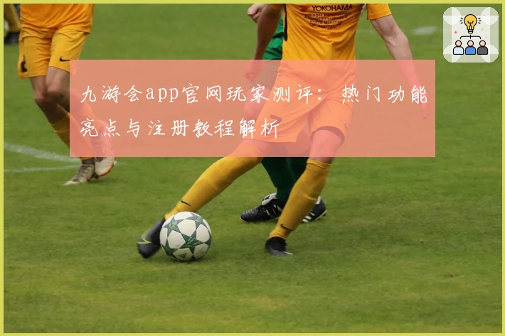 九游会app官网玩家测评：热门功能亮点与注册教程解析