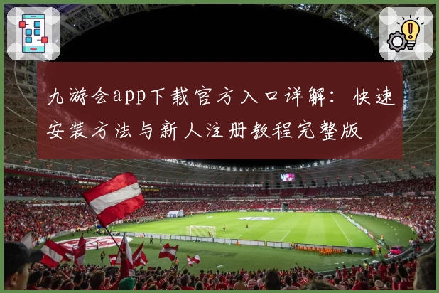 九游会app下载官方入口详解：快速安装方法与新人注册教程完整版