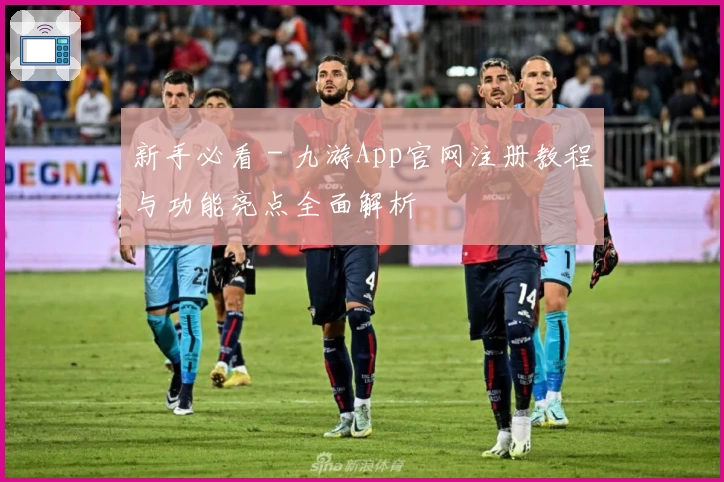 新手必看 - 九游App官网注册教程与功能亮点全面解析