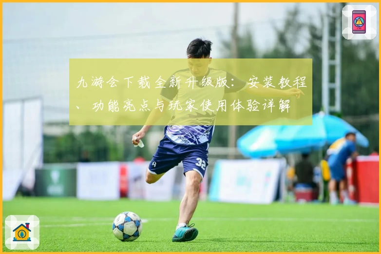 九游会下载全新升级版：安装教程、功能亮点与玩家使用体验详解