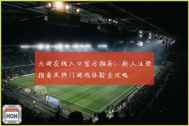 九游在线入口官方推荐：新人注册指南及热门游戏体验全攻略