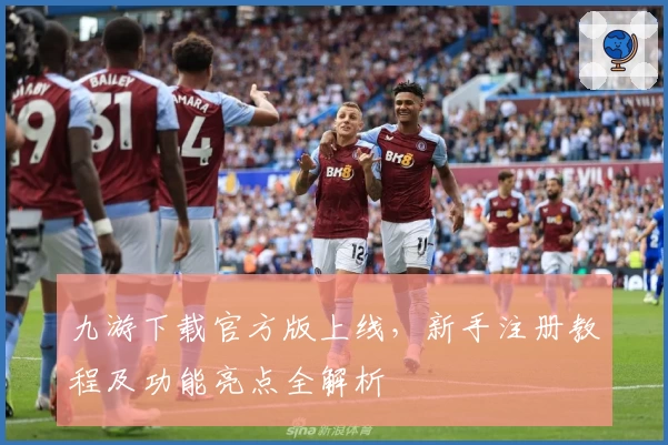 九游下载官方版上线,新手注册教程及功能亮点全解析