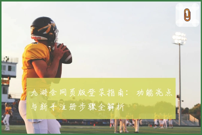 九游会网页版登录指南：功能亮点与新手注册步骤全解析