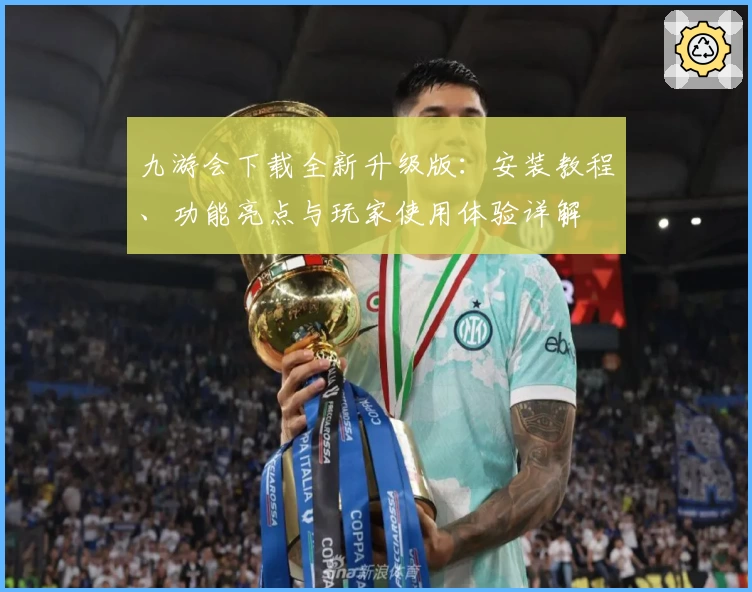 九游会下载全新升级版：安装教程、功能亮点与玩家使用体验详解