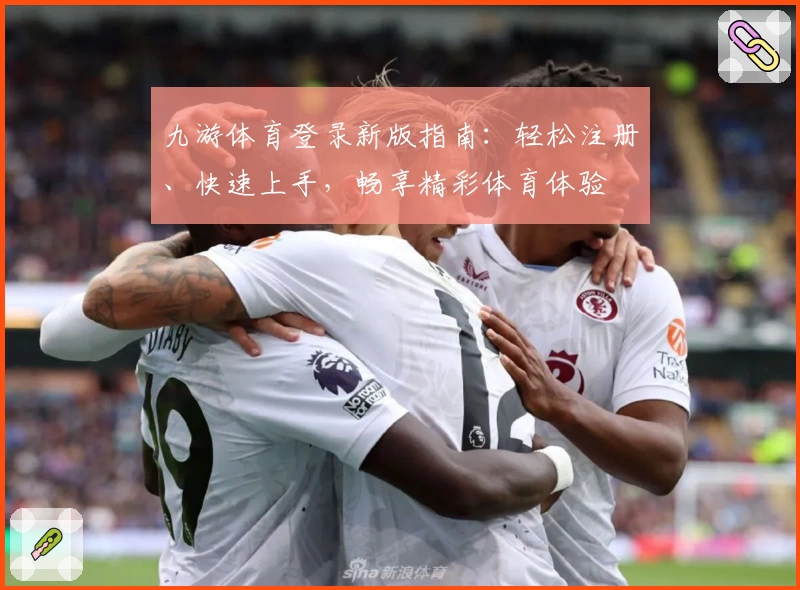 九游体育登录新版指南：轻松注册、快速上手，畅享精彩体育体验