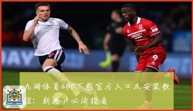 九游体育app下载官方入口及安装教程：新用户必读指南