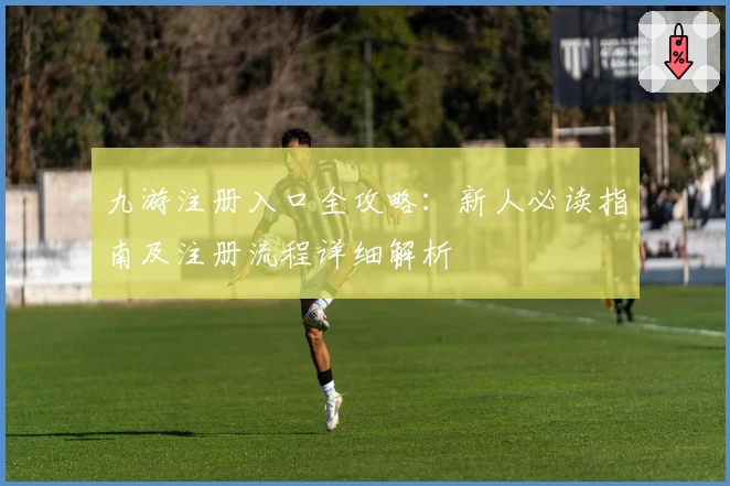 九游注册入口全攻略：新人必读指南及注册流程详细解析