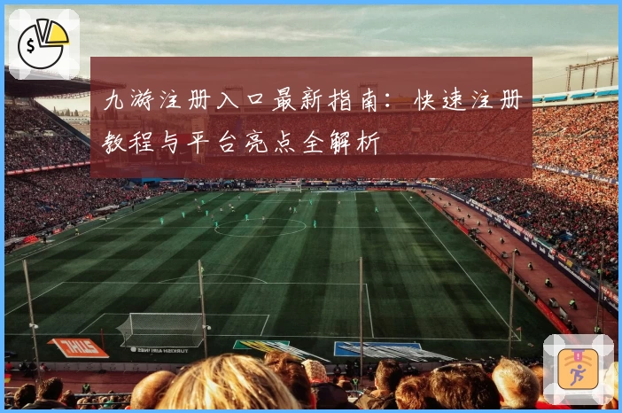 九游注册入口最新指南：快速注册教程与平台亮点全解析