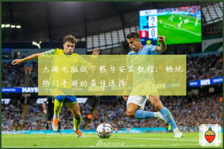 九游电脑版下载与安装教程：畅玩热门手游的最佳选择
