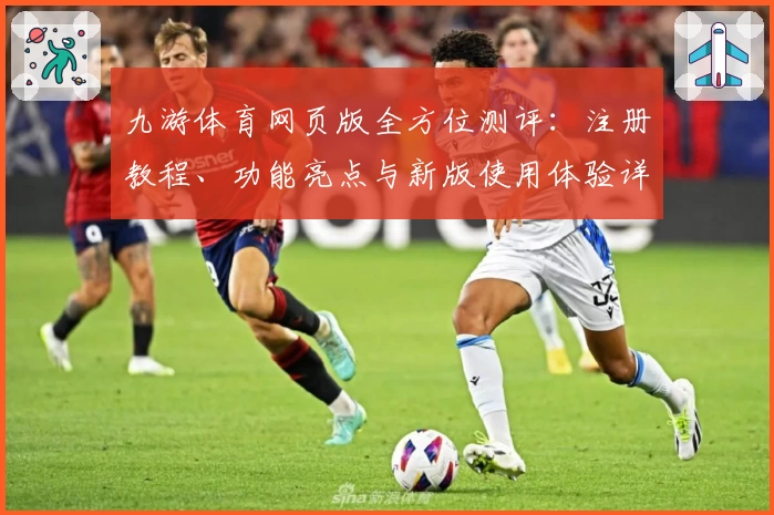 九游体育网页版全方位测评：注册教程、功能亮点与新版使用体验详解